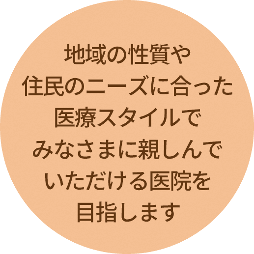 地域の性質や住民のニーズに合った医療スタイルでみなさまに親しんでいただける医院を目指します